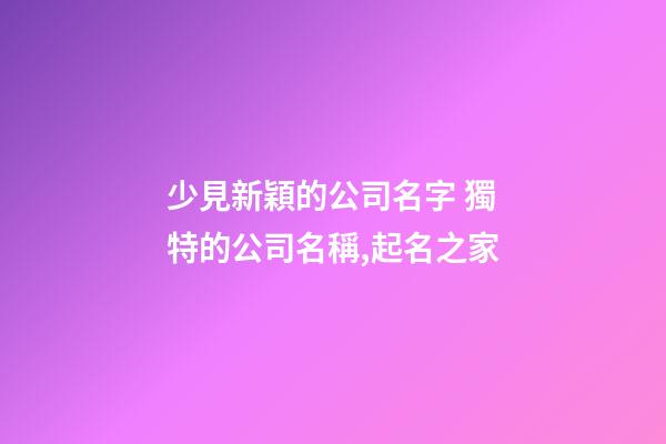 少見新穎的公司名字 獨特的公司名稱,起名之家-第1張-公司起名-玄機派
